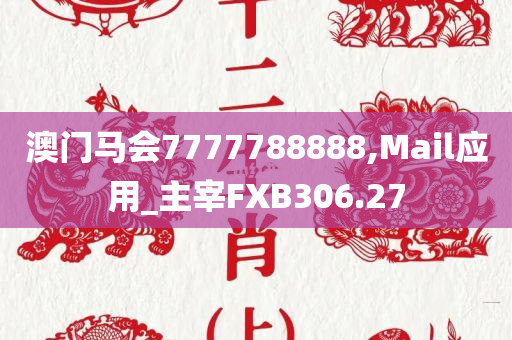 澳门马会7777788888,Mail应用_主宰FXB306.27