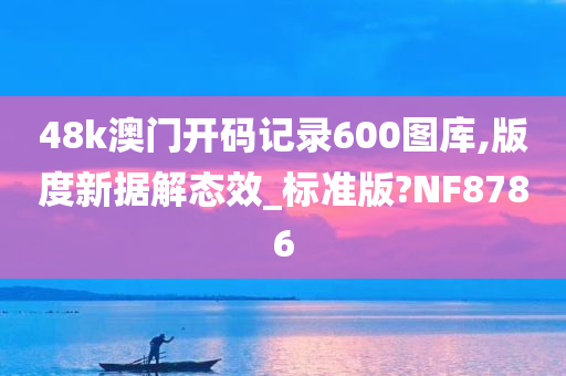 48k澳门开码记录600图库,版度新据解态效_标准版?NF8786