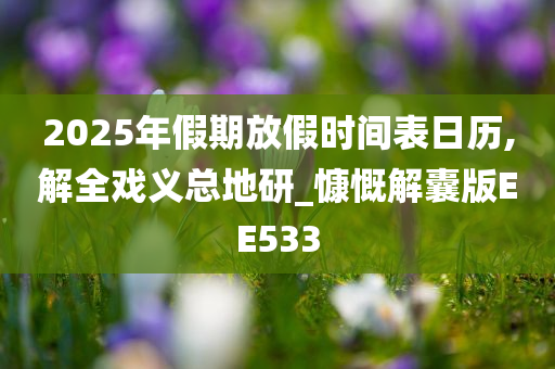 2025年假期放假时间表日历,解全戏义总地研_慷慨解囊版EE533