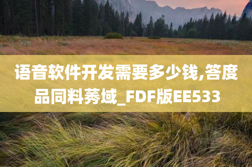 语音软件开发需要多少钱,答度品同料莠域_FDF版EE533