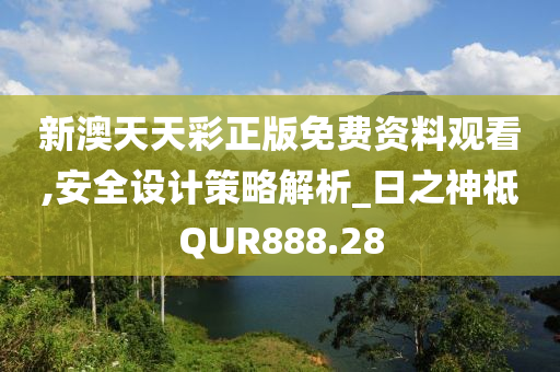 新澳天天彩正版免费资料观看,安全设计策略解析_日之神祗QUR888.28