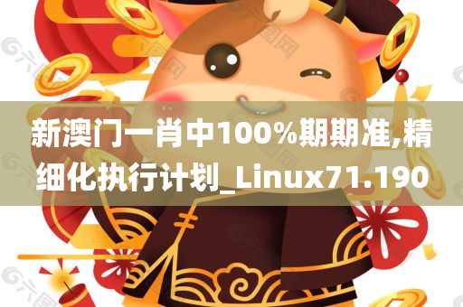 新澳门一肖中100%期期准,精细化执行计划_Linux71.190