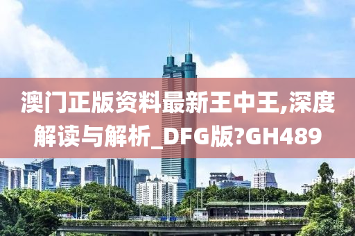 澳门正版资料最新王中王,深度解读与解析_DFG版?GH489