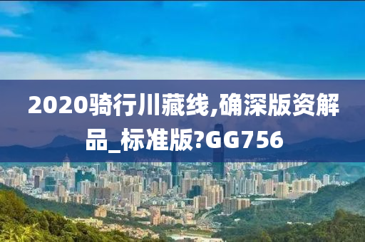 2020骑行川藏线,确深版资解品_标准版?GG756