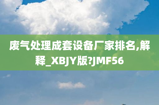 废气处理成套设备厂家排名,解释_XBJY版?JMF56