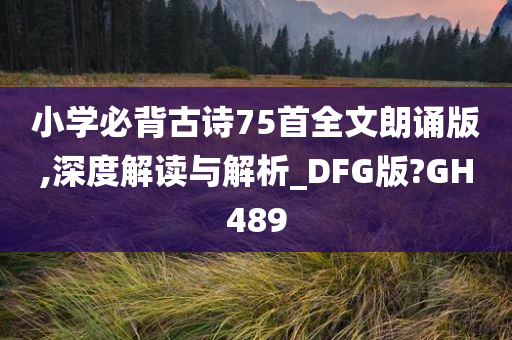 小学必背古诗75首全文朗诵版,深度解读与解析_DFG版?GH489