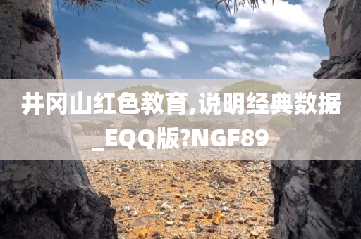 井冈山红色教育,说明经典数据_EQQ版?NGF89