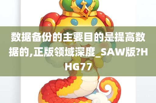 数据备份的主要目的是提高数据的,正版领域深度_SAW版?HHG77