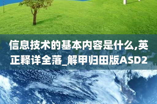 信息技术的基本内容是什么,英正释详全落_解甲归田版ASD2