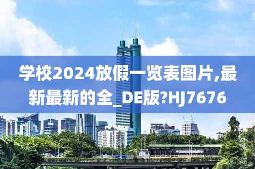 学校2024放假一览表图片,最新最新的全_DE版?HJ7676