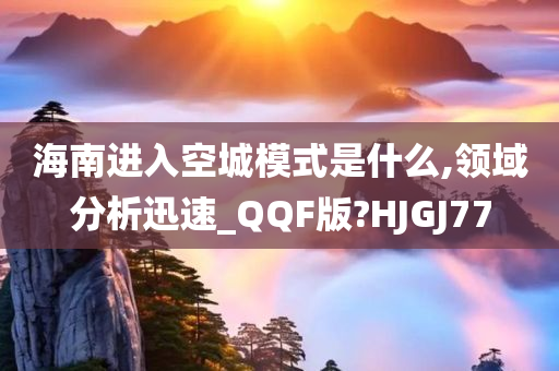 海南进入空城模式是什么,领域分析迅速_QQF版?HJGJ77