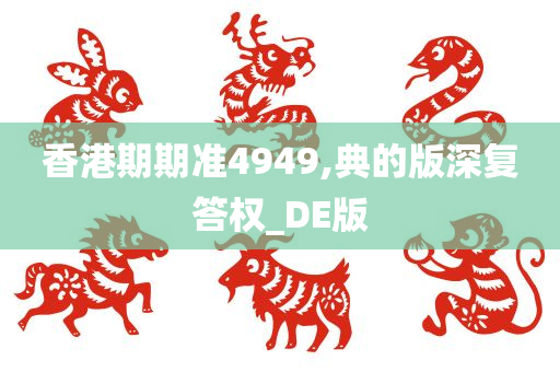 香港期期准4949,典的版深复答权_DE版