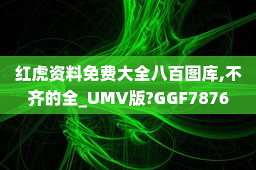 红虎资料免费大全八百图库,不齐的全_UMV版?GGF7876