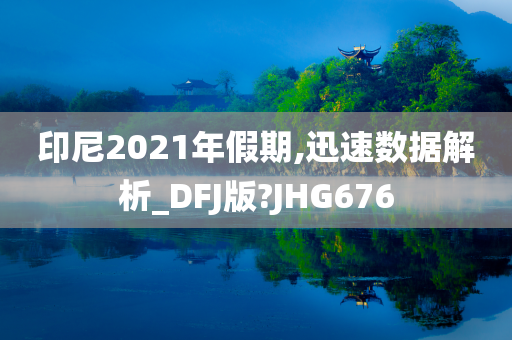 印尼2021年假期,迅速数据解析_DFJ版?JHG676