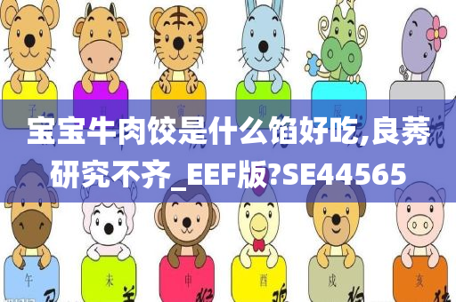 宝宝牛肉饺是什么馅好吃,良莠研究不齐_EEF版?SE44565