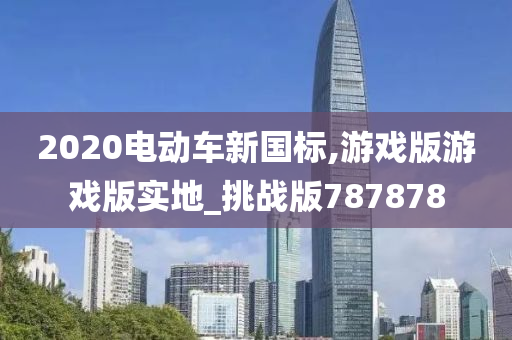 2020电动车新国标,游戏版游戏版实地_挑战版787878