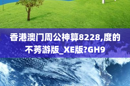 香港澳门周公神算8228,度的不莠游版_XE版?GH9