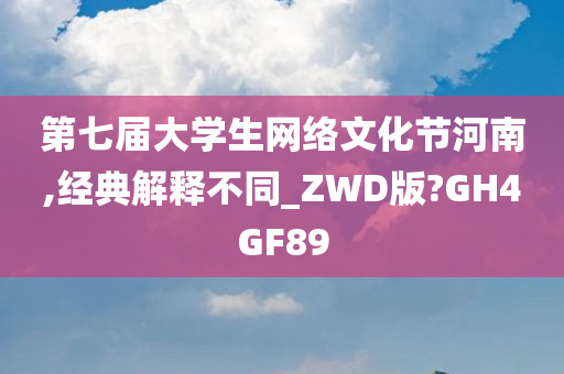 第七届大学生网络文化节河南,经典解释不同_ZWD版?GH4GF89