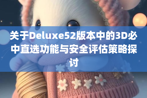 关于Deluxe52版本中的3D必中直选功能与安全评估策略探讨