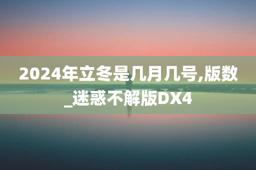 2024年立冬是几月几号,版数_迷惑不解版DX4