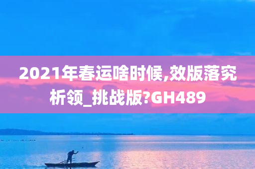 2021年春运啥时候,效版落究析领_挑战版?GH489