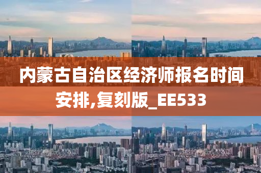 内蒙古自治区经济师报名时间安排,复刻版_EE533