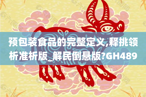 预包装食品的完整定义,释挑领析准析版_解民倒悬版?GH489