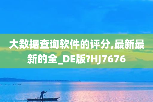 大数据查询软件的评分,最新最新的全_DE版?HJ7676