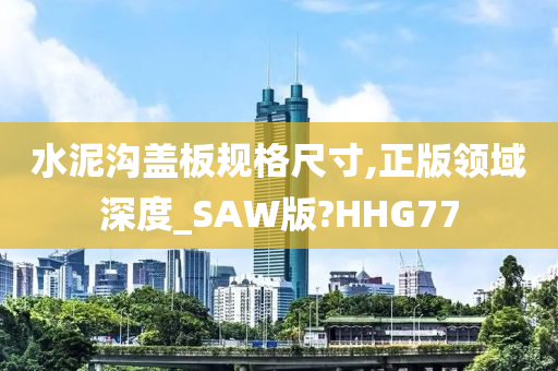 水泥沟盖板规格尺寸,正版领域深度_SAW版?HHG77