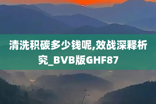 清洗积碳多少钱呢,效战深释析究_BVB版GHF87