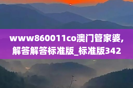 www860011co澳门管家婆,解答解答标准版_标准版342