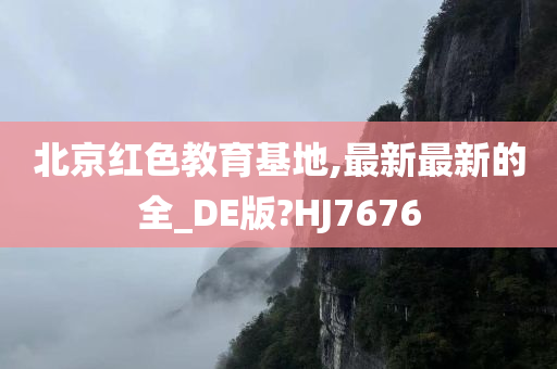 北京红色教育基地,最新最新的全_DE版?HJ7676