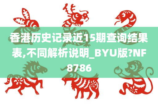 香港历史记录近15期查询结果表,不同解析说明_BYU版?NF8786