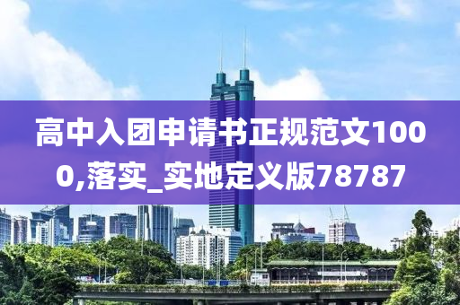 高中入团申请书正规范文1000,落实_实地定义版78787