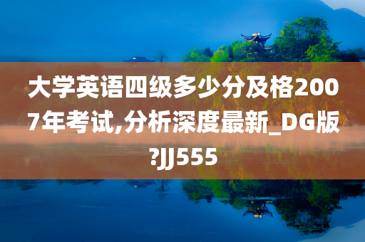 大学英语四级多少分及格2007年考试,分析深度最新_DG版?JJ555