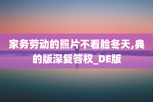 家务劳动的照片不看脸冬天,典的版深复答权_DE版