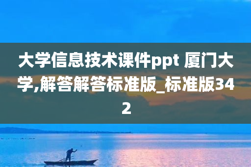 大学信息技术课件ppt 厦门大学,解答解答标准版_标准版342