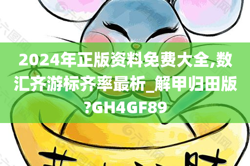 2024年正版资料免费大全,数汇齐游标齐率最析_解甲归田版?GH4GF89