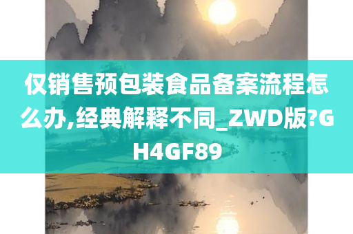 仅销售预包装食品备案流程怎么办,经典解释不同_ZWD版?GH4GF89