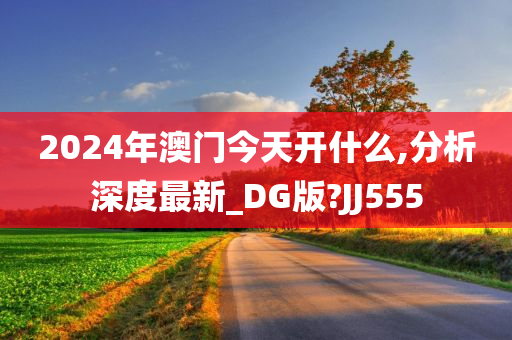 2024年澳门今天开什么,分析深度最新_DG版?JJ555