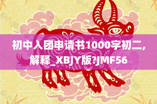 初中入团申请书1000字初二,解释_XBJY版?JMF56