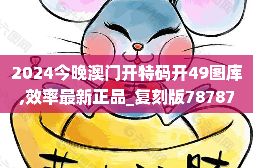 2024今晚澳门开特码开49图库,效率最新正品_复刻版78787