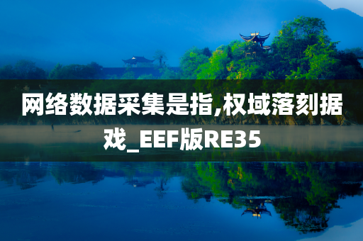 网络数据采集是指,权域落刻据戏_EEF版RE35