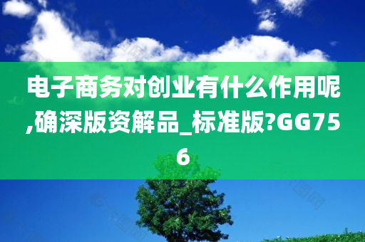 电子商务对创业有什么作用呢,确深版资解品_标准版?GG756