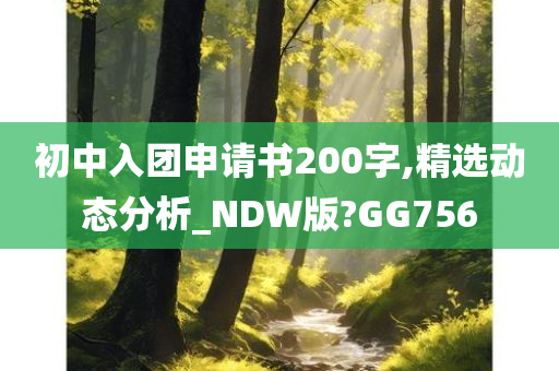 初中入团申请书200字,精选动态分析_NDW版?GG756