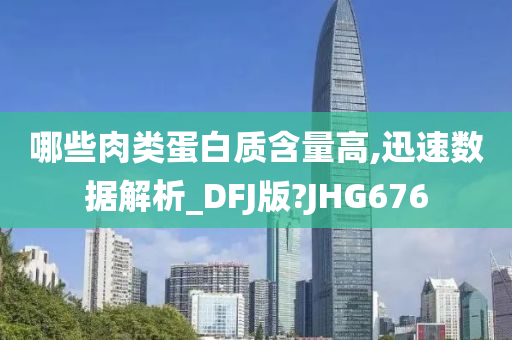 哪些肉类蛋白质含量高,迅速数据解析_DFJ版?JHG676