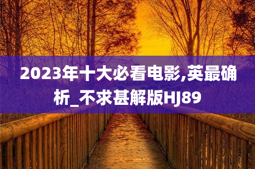 2023年十大必看电影,英最确析_不求甚解版HJ89