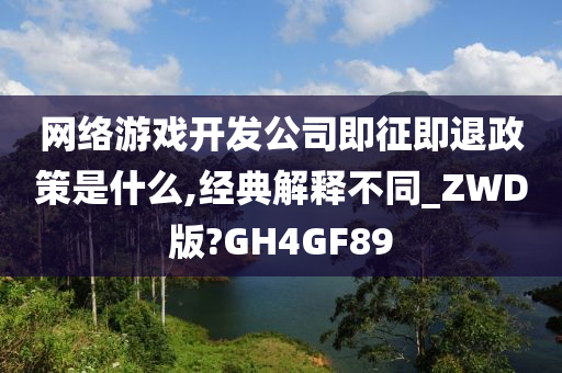 网络游戏开发公司即征即退政策是什么,经典解释不同_ZWD版?GH4GF89