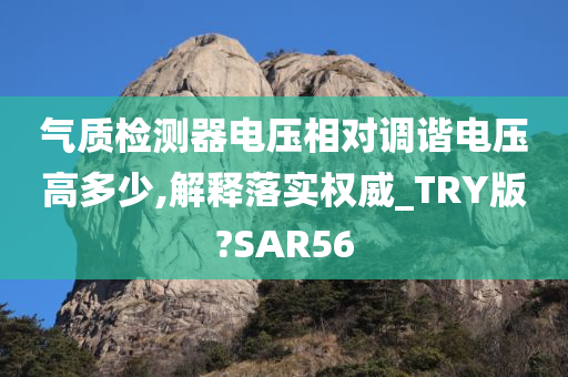 气质检测器电压相对调谐电压高多少,解释落实权威_TRY版?SAR56