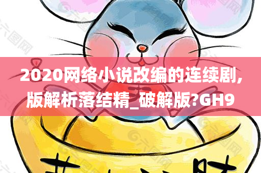 2020网络小说改编的连续剧,版解析落结精_破解版?GH9